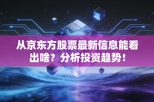 从京东方股票最新信息能看出啥？分析投资趋势！