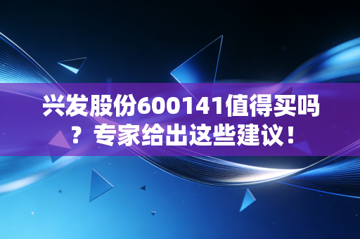 兴发股份600141值得买吗？专家给出这些建议！