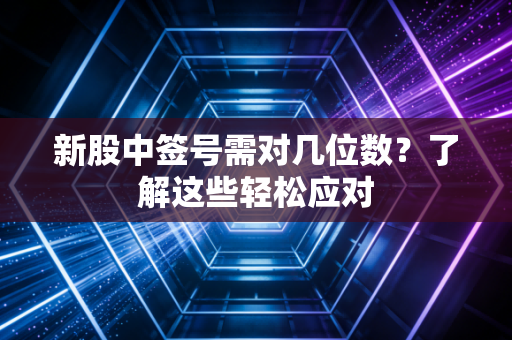 新股中签号需对几位数？了解这些轻松应对