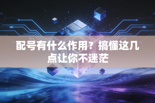 配号有什么作用？搞懂这几点让你不迷茫