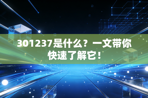 301237是什么？一文带你快速了解它！