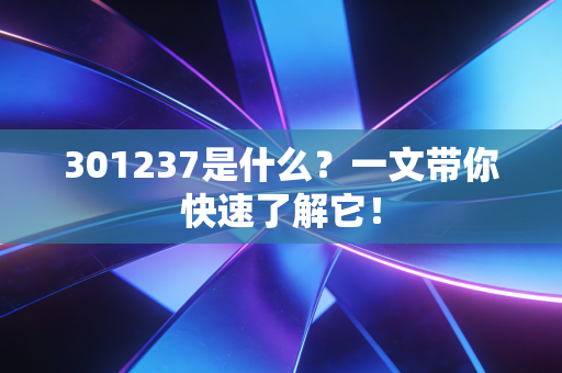 301237是什么？一文带你快速了解它！