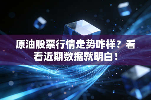 原油股票行情走势咋样？看看近期数据就明白！