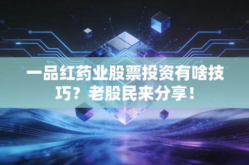 一品红药业股票投资有啥技巧？老股民来分享！