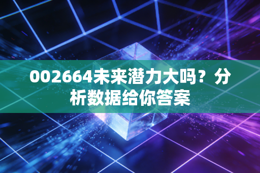 002664未来潜力大吗？分析数据给你答案