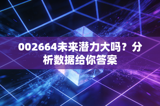 002664未来潜力大吗？分析数据给你答案