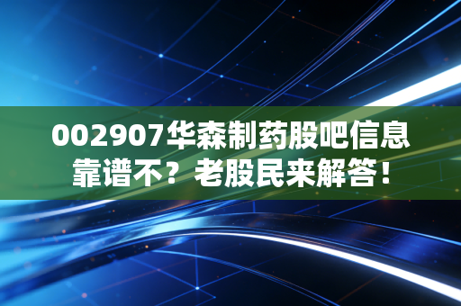 002907华森制药股吧信息靠谱不？老股民来解答！