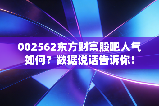 002562东方财富股吧人气如何？数据说话告诉你！