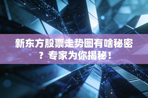 新东方股票走势图有啥秘密？专家为你揭秘！