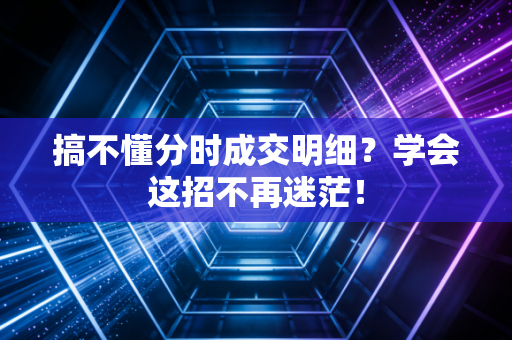 搞不懂分时成交明细？学会这招不再迷茫！