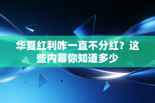 华夏红利咋一直不分红？这些内幕你知道多少