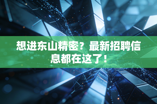 想进东山精密？最新招聘信息都在这了！