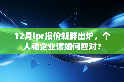 12月lpr报价新鲜出炉，个人和企业该如何应对？