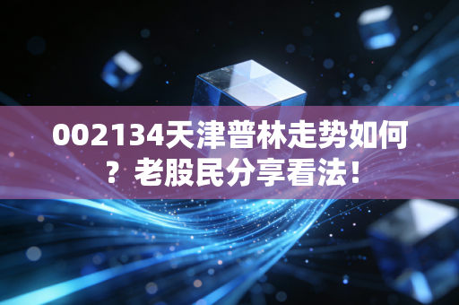 002134天津普林走势如何？老股民分享看法！