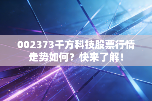 002373千方科技股票行情走势如何？快来了解！