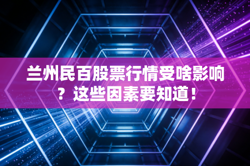 兰州民百股票行情受啥影响？这些因素要知道！