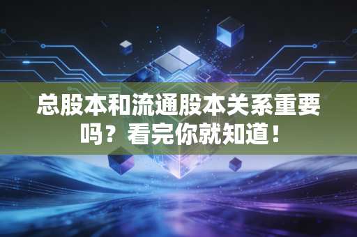 总股本和流通股本关系重要吗？看完你就知道！