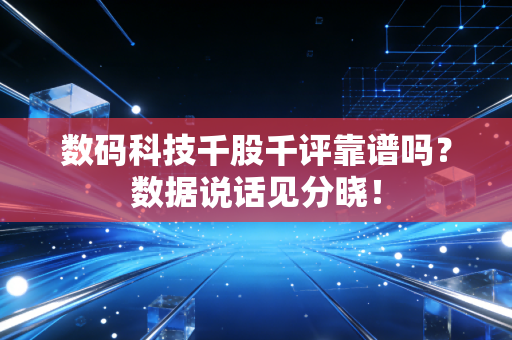数码科技千股千评靠谱吗？数据说话见分晓！