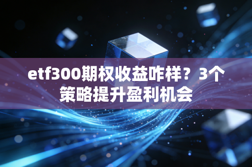 etf300期权收益咋样？3个策略提升盈利机会