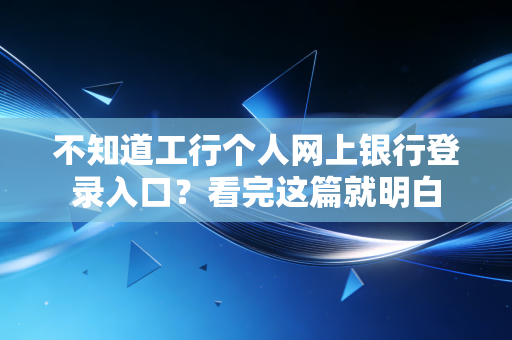 不知道工行个人网上银行登录入口？看完这篇就明白