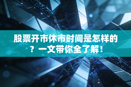 股票开市休市时间是怎样的？一文带你全了解！