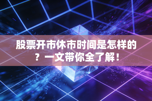 股票开市休市时间是怎样的？一文带你全了解！