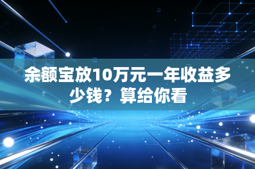 余额宝放10万元一年收益多少钱？算给你看