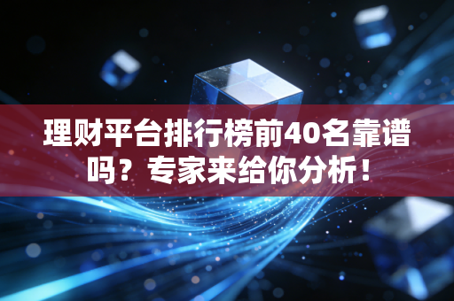 理财平台排行榜前40名靠谱吗？专家来给你分析！
