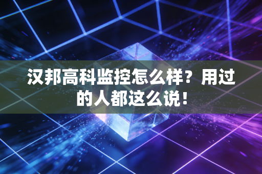 汉邦高科监控怎么样？用过的人都这么说！