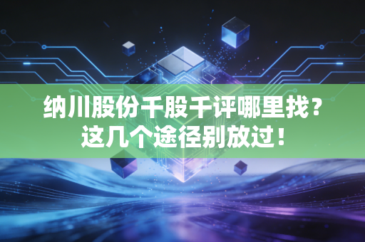 纳川股份千股千评哪里找？这几个途径别放过！