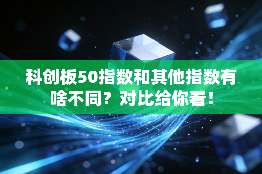 科创板50指数和其他指数有啥不同？对比给你看！