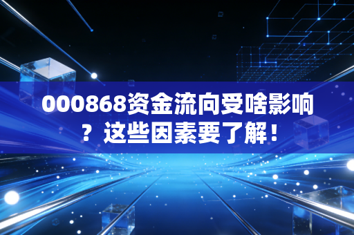 000868资金流向受啥影响？这些因素要了解！