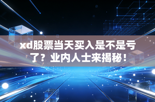 xd股票当天买入是不是亏了？业内人士来揭秘！
