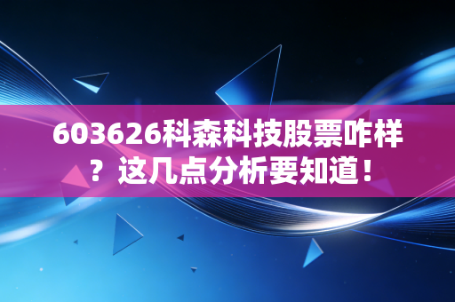 603626科森科技股票咋样？这几点分析要知道！