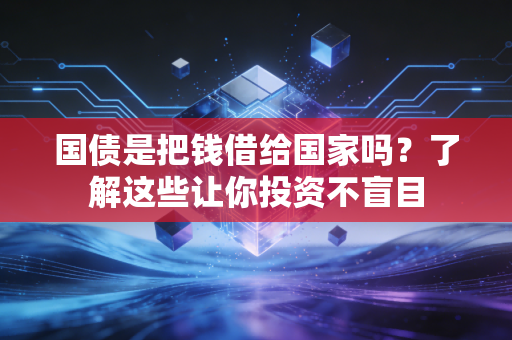 国债是把钱借给国家吗？了解这些让你投资不盲目