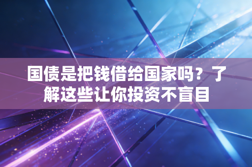 国债是把钱借给国家吗？了解这些让你投资不盲目