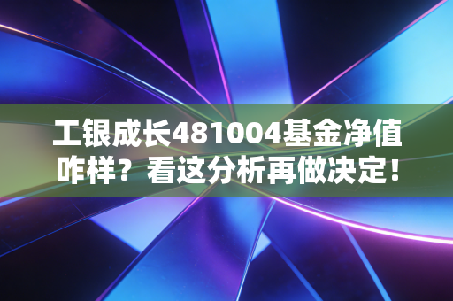 工银成长481004基金净值咋样？看这分析再做决定！