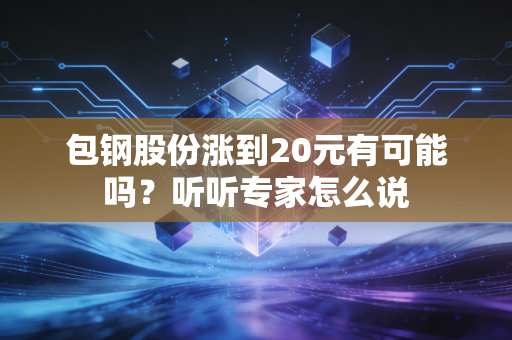 包钢股份涨到20元有可能吗？听听专家怎么说