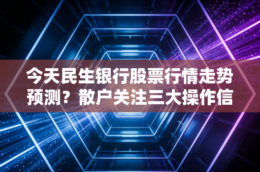 今天民生银行股票行情走势预测？散户关注三大操作信号！