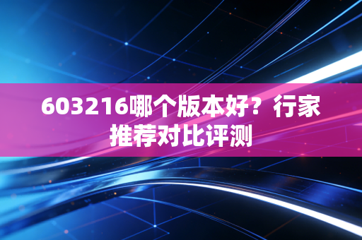 603216哪个版本好？行家推荐对比评测