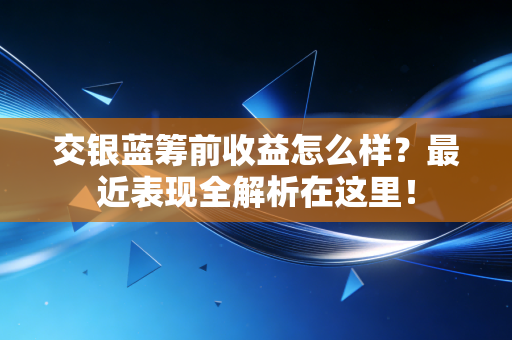 交银蓝筹前收益怎么样？最近表现全解析在这里！