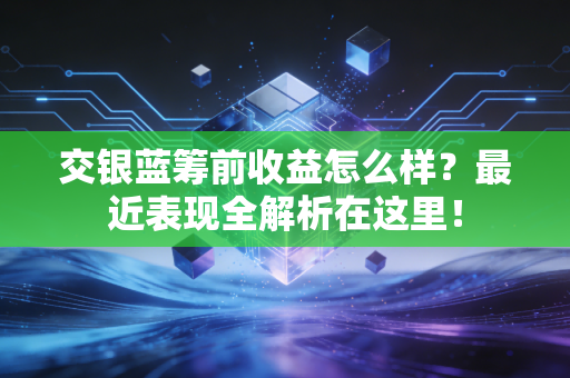 交银蓝筹前收益怎么样？最近表现全解析在这里！