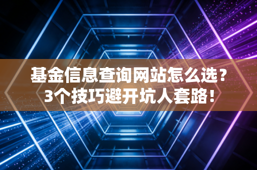 基金信息查询网站怎么选？3个技巧避开坑人套路！