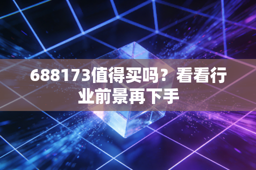 688173值得买吗？看看行业前景再下手