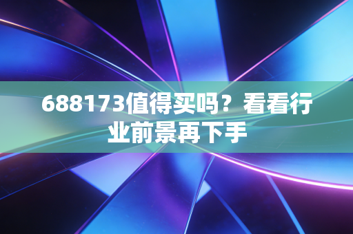 688173值得买吗？看看行业前景再下手
