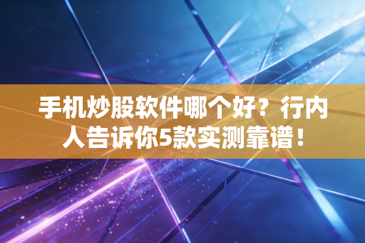 手机炒股软件哪个好？行内人告诉你5款实测靠谱！