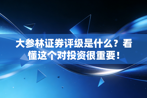 大参林证券评级是什么？看懂这个对投资很重要！