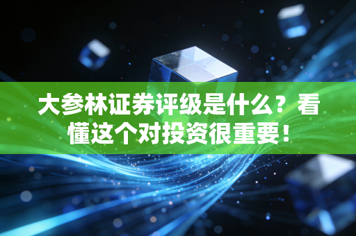 大参林证券评级是什么？看懂这个对投资很重要！