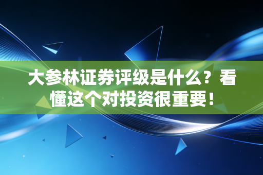 大参林证券评级是什么？看懂这个对投资很重要！