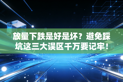 放量下跌是好是坏？避免踩坑这三大误区千万要记牢！